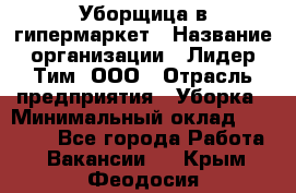 Уборщица в гипермаркет › Название организации ­ Лидер Тим, ООО › Отрасль предприятия ­ Уборка › Минимальный оклад ­ 29 000 - Все города Работа » Вакансии   . Крым,Феодосия